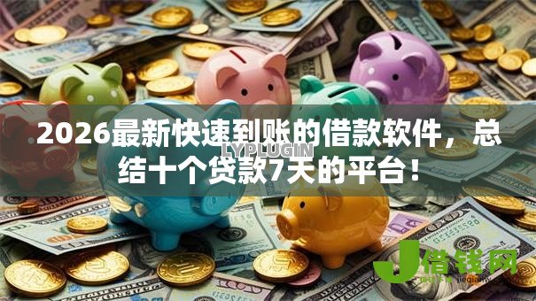2026最新快速到账的借款软件,总结十个贷款7天的平台! 2026最新快速到账的借款软件,总结十个贷款7天的平台!