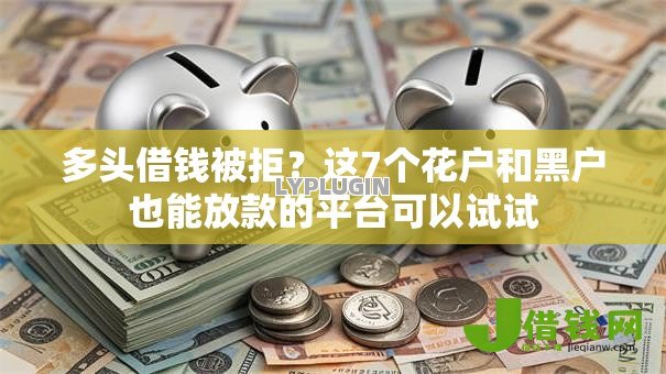 多头借钱被拒?这7个花户和黑户也能放款的平台可以试试 多头借钱被拒?这7个花户和黑户也能放款的平台可以试试
