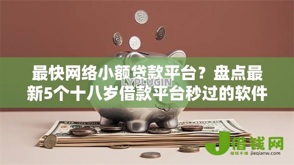 最快网络小额贷款平台?盘点最新5个十八岁借款平台秒过的软件 最快网络小额贷款平台?盘点最新5个十八岁借款平台秒过的软件