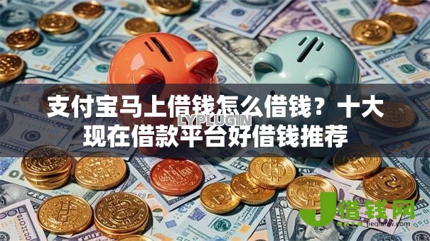 支付宝马上借钱怎么借钱?十大现在借款平台好借钱推荐 支付宝马上借钱怎么借钱?十大现在借款平台好借钱推荐
