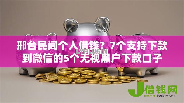 邢台民间个人借钱?7个支持下款到微信的5个无视黑户下款口子 邢台民间个人借钱?7个支持下款到微信的5个无视黑户下款口子
