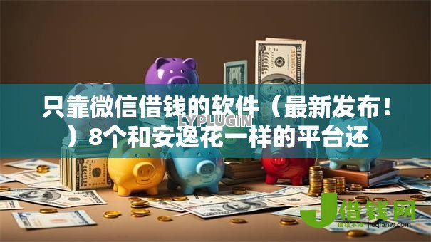 只靠微信借钱的软件(最新发布!)8个和安逸花一样的平台还 只靠微信借钱的软件(最新发布!)8个和安逸花一样的平台还