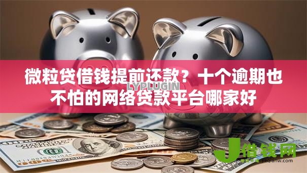 微粒贷借钱提前还款?十个逾期也不怕的网络贷款平台哪家好 微粒贷借钱提前还款?十个逾期也不怕的网络贷款平台哪家好