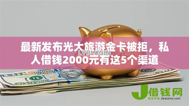 最新发布光大旅游金卡被拒,私人借钱2000元有这5个渠道 最新发布光大旅游金卡被拒,私人借钱2000元有这5个渠道
