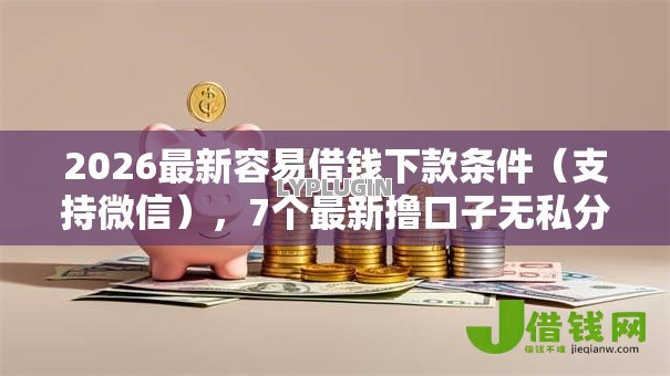 2026最新容易借钱下款条件(支持微信),7个最新撸口子无私分享 2026最新容易借钱下款条件(支持微信),7个最新撸口子无私分享