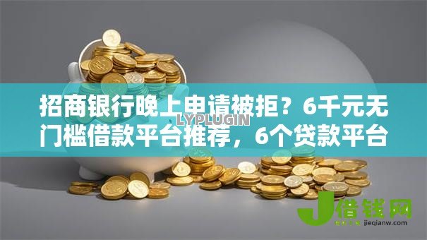 招商银行晚上申请被拒?6千元无门槛借款平台推荐,6个贷款平台审核通过的几率高盘点 招商银行晚上申请被拒?6千元无门槛借款平台推荐,6个贷款平台审核通过的几率高盘点