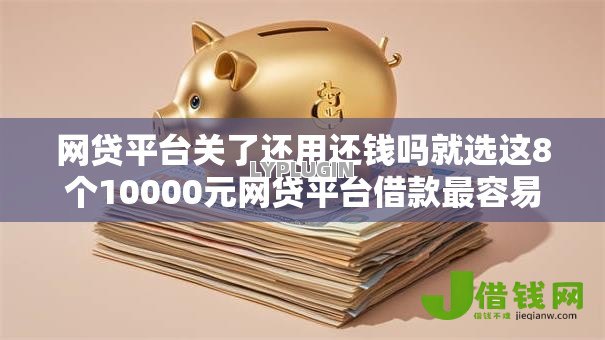 网贷平台关了还用还钱吗就选这8个10000元网贷平台借款最容易 网贷平台关了还用还钱吗就选这8个10000元网贷平台借款最容易