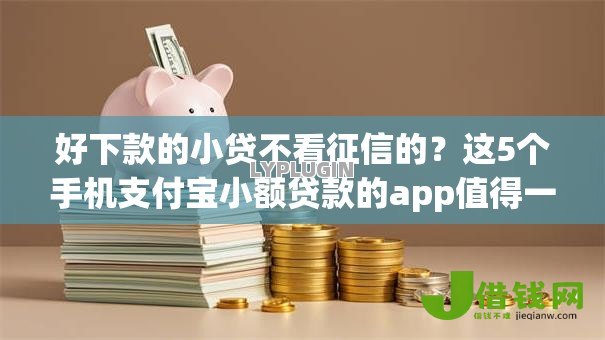 好下款的小贷不看征信的?这5个手机支付宝小额贷款的app值得一试 好下款的小贷不看征信的?这5个手机支付宝小额贷款的app值得一试