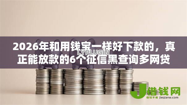 2026年和用钱宝一样好下款的,真正能放款的6个征信黑查询多网贷多负债高还能百分百下款的推荐 2026年和用钱宝一样好下款的,真正能放款的6个征信黑查询多网贷多负债高还能百分百下款的推荐