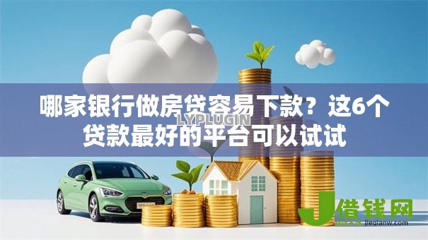 哪家银行做房贷容易下款?这6个贷款最好的平台可以试试 哪家银行做房贷容易下款?这6个贷款最好的平台可以试试