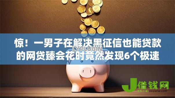 惊!一男子在解决黑征信也能贷款的网贷臻会花时竟然发现6个极速审核的网贷app,事后分享了出来 惊!一男子在解决黑征信也能贷款的网贷臻会花时竟然发现6个极速审核的网贷app,事后分享了出来