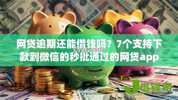 网贷逾期还能借钱吗?7个支持下款到微信的秒批通过的网贷app 网贷逾期还能借钱吗?7个支持下款到微信的秒批通过的网贷app