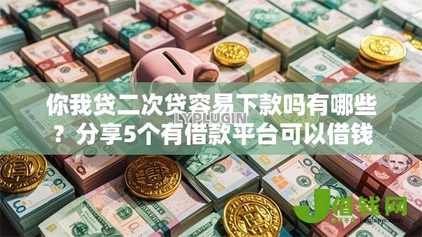 你我贷二次贷容易下款吗有哪些?分享5个有借款平台可以借钱 你我贷二次贷容易下款吗有哪些?分享5个有借款平台可以借钱