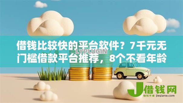 借钱比较快的平台软件?7千元无门槛借款平台推荐,8个不看年龄征信负债的平台盘点 借钱比较快的平台软件?7千元无门槛借款平台推荐,8个不看年龄征信负债的平台盘点