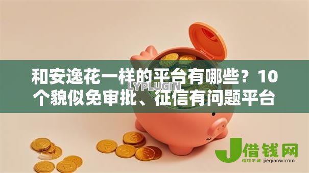 和安逸花一样的平台有哪些?10个貌似免审批、征信有问题平台可以贷款合集 和安逸花一样的平台有哪些?10个貌似免审批、征信有问题平台可以贷款合集