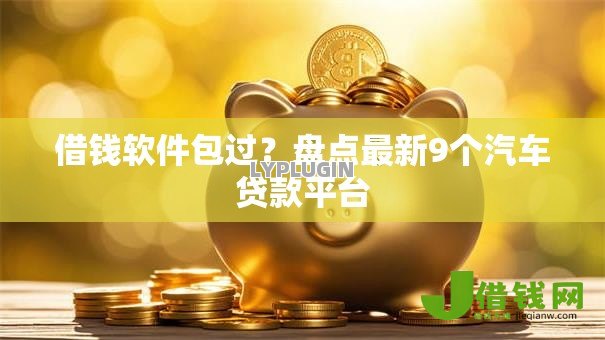 借钱软件包过？盘点最新9个汽车贷款平台