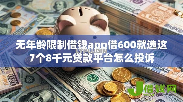 无年龄限制借钱app借600就选这7个8千元贷款平台怎么投诉 无年龄限制借钱app借600就选这7个8千元贷款平台怎么投诉