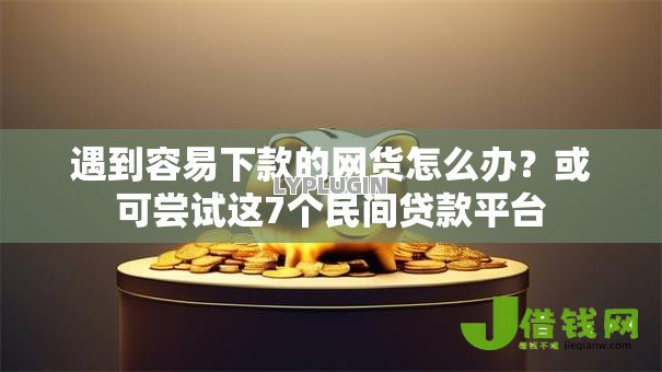 遇到容易下款的网货怎么办？或可尝试这7个民间贷款平台