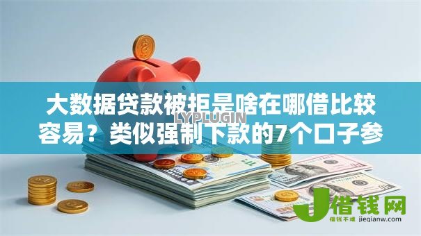 大数据贷款被拒是啥在哪借比较容易?类似强制下款的7个口子参考 大数据贷款被拒是啥在哪借比较容易?类似强制下款的7个口子参考