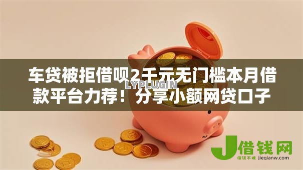 车贷被拒借呗2千元无门槛本月借款平台力荐！分享小额网贷口子2千元无门槛借款