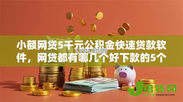 小额网贷5千元公积金快速贷款软件,网贷都有哪几个好下款的5个平台介绍 小额网贷5千元公积金快速贷款软件,网贷都有哪几个好下款的5个平台介绍