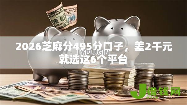 2026芝麻分495分口子,差2千元就选这6个平台 2026芝麻分495分口子,差2千元就选这6个平台