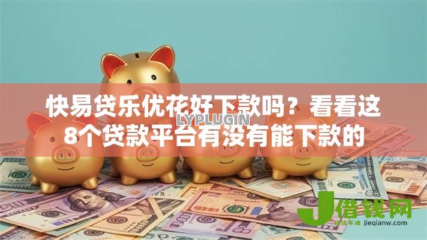 快易贷乐优花好下款吗?看看这8个贷款平台有没有能下款的 快易贷乐优花好下款吗?看看这8个贷款平台有没有能下款的