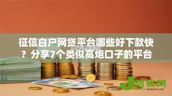 征信白户网贷平台哪些好下款快?分享7个类似高炮口子的平台 征信白户网贷平台哪些好下款快?分享7个类似高炮口子的平台