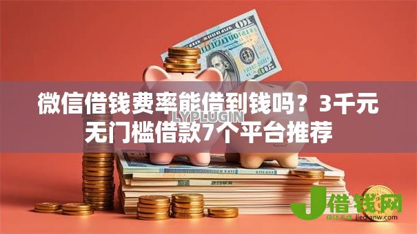 微信借钱费率能借到钱吗？3千元无门槛借款7个平台推荐