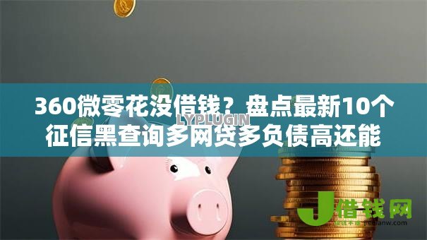360微零花没借钱？盘点最新10个征信黑查询多网贷多负债高还能百分百下款平台