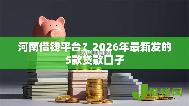 河南借钱平台？2026年最新发的5款贷款口子
