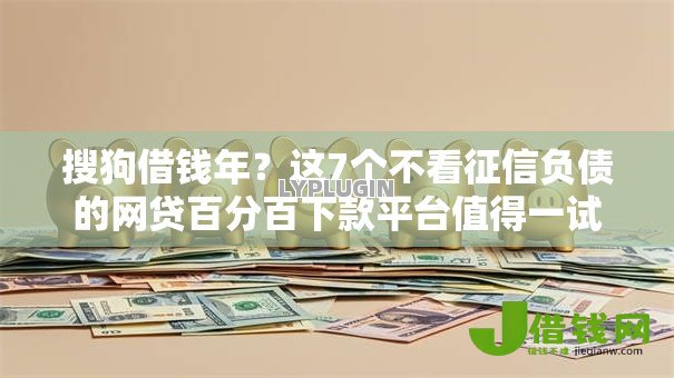 搜狗借钱年？这7个不看征信负债的网贷百分百下款平台值得一试