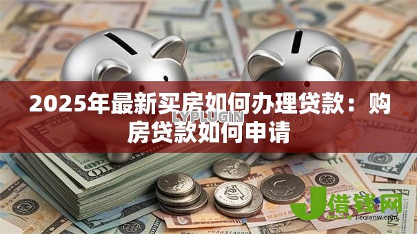 2025年最新买房如何办理贷款：购房贷款如何申请