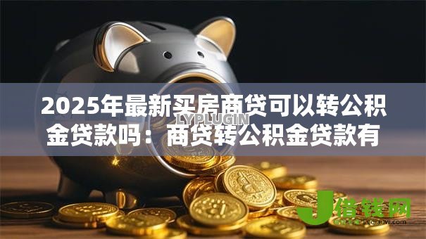 2025年最新买房商贷可以转公积金贷款吗:商贷转公积金贷款有哪些条件 2025年最新买房商贷可以转公积金贷款吗:商贷转公积金贷款有哪些条件