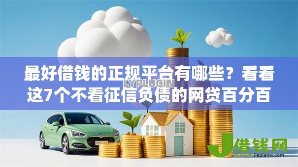 最好借钱的正规平台有哪些?看看这7个不看征信负债的网贷百分百下款app怎么样 最好借钱的正规平台有哪些?看看这7个不看征信负债的网贷百分百下款app怎么样