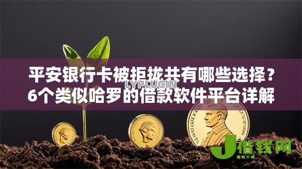 平安银行卡被拒拢共有哪些选择?6个类似哈罗的借款软件平台详解 平安银行卡被拒拢共有哪些选择?6个类似哈罗的借款软件平台详解