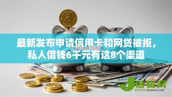 最新发布申请信用卡和网贷被拒,私人借钱6千元有这8个渠道 最新发布申请信用卡和网贷被拒,私人借钱6千元有这8个渠道