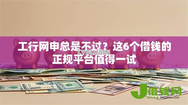 工行网申总是不过?这6个借钱的正规平台值得一试 工行网申总是不过?这6个借钱的正规平台值得一试