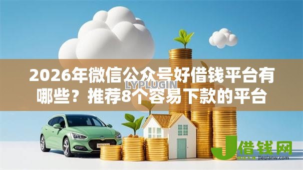 2026年微信公众号好借钱平台有哪些？推荐8个容易下款的平台
