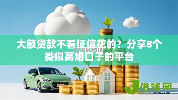 大额贷款不看征信花的?分享8个类似高炮口子的平台 大额贷款不看征信花的?分享8个类似高炮口子的平台