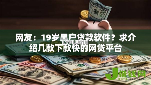 网友:19岁黑户贷款软件?求介绍几款下款快的网贷平台 网友:19岁黑户贷款软件?求介绍几款下款快的网贷平台