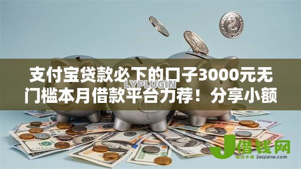 支付宝贷款必下的口子3000元无门槛本月借款平台力荐!分享小额网贷口子3000元无门槛借款 支付宝贷款必下的口子3000元无门槛本月借款平台力荐!分享小额网贷口子3000元无门槛借款
