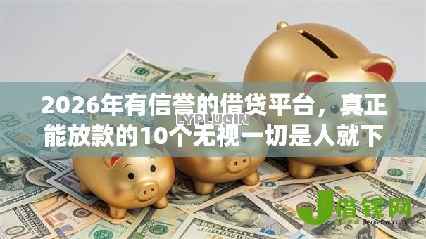 2026年有信誉的借贷平台,真正能放款的10个无视一切是人就下款app推荐 2026年有信誉的借贷平台,真正能放款的10个无视一切是人就下款app推荐