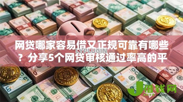 网贷哪家容易借又正规可靠有哪些?分享5个网贷审核通过率高的平台 网贷哪家容易借又正规可靠有哪些?分享5个网贷审核通过率高的平台