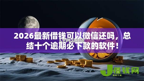 2026最新借钱可以微信还吗,总结十个逾期必下款的软件! 2026最新借钱可以微信还吗,总结十个逾期必下款的软件!