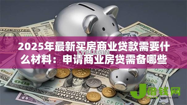 2025年最新买房商业贷款需要什么材料:申请商业房贷需备哪些证件 2025年最新买房商业贷款需要什么材料:申请商业房贷需备哪些证件