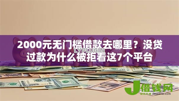 2000元无门槛借款去哪里?没贷过款为什么被拒看这7个平台 2000元无门槛借款去哪里?没贷过款为什么被拒看这7个平台