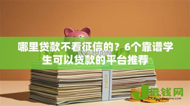 哪里贷款不看征信的?6个靠谱学生可以贷款的平台推荐 哪里贷款不看征信的?6个靠谱学生可以贷款的平台推荐