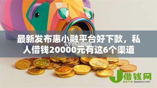 最新发布惠小融平台好下款,私人借钱20000元有这6个渠道 最新发布惠小融平台好下款,私人借钱20000元有这6个渠道