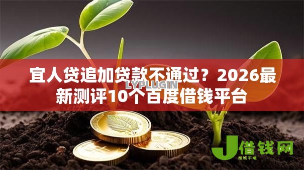 宜人贷追加贷款不通过?2026最新测评10个百度借钱平台 宜人贷追加贷款不通过?2026最新测评10个百度借钱平台
